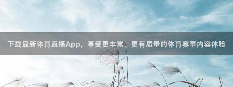 下载最新体育直播App，享受更丰富、更有质量的体育赛事内容体验