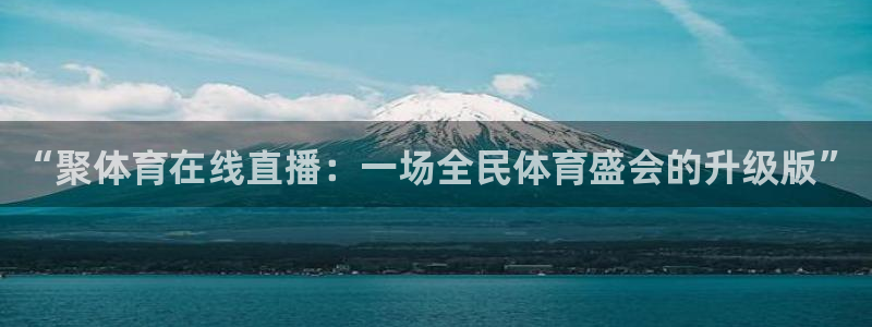 “聚体育在线直播：一场全民体育盛会的升级版”