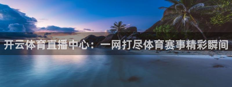 开云体育直播中心：一网打尽体育赛事精彩瞬间