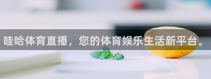哇哈体育直播，您的体育娱乐生活新平台。