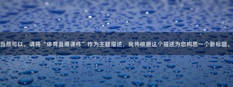 当然可以，请将“体育直播课件”作为主题描述，我将根据这个描述为您构思一个新标题。