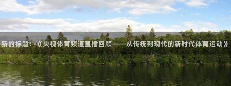 新的标题：《央视体育频道直播回顾——从传统到现代的新时代体育运动》